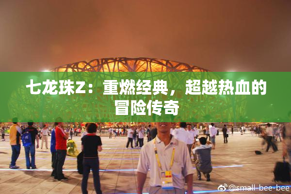 七龙珠Z：重燃经典，超越热血的冒险传奇