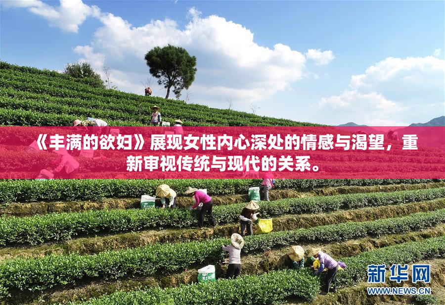 《丰满的欲妇》展现女性内心深处的情感与渴望，重新审视传统与现代的关系。