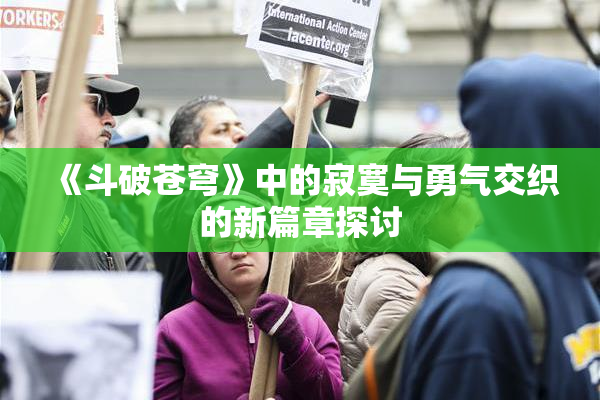 《斗破苍穹》中的寂寞与勇气交织的新篇章探讨