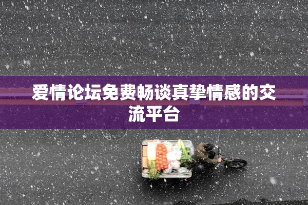 爱情论坛免费畅谈真挚情感的交流平台
