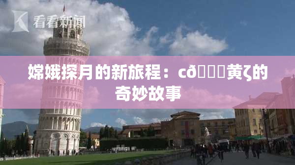 嫦娥探月的新旅程：c🔞黄ζ的奇妙故事