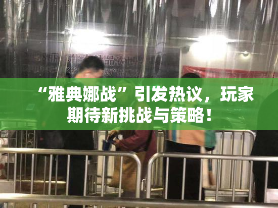 “雅典娜战”引发热议，玩家期待新挑战与策略！