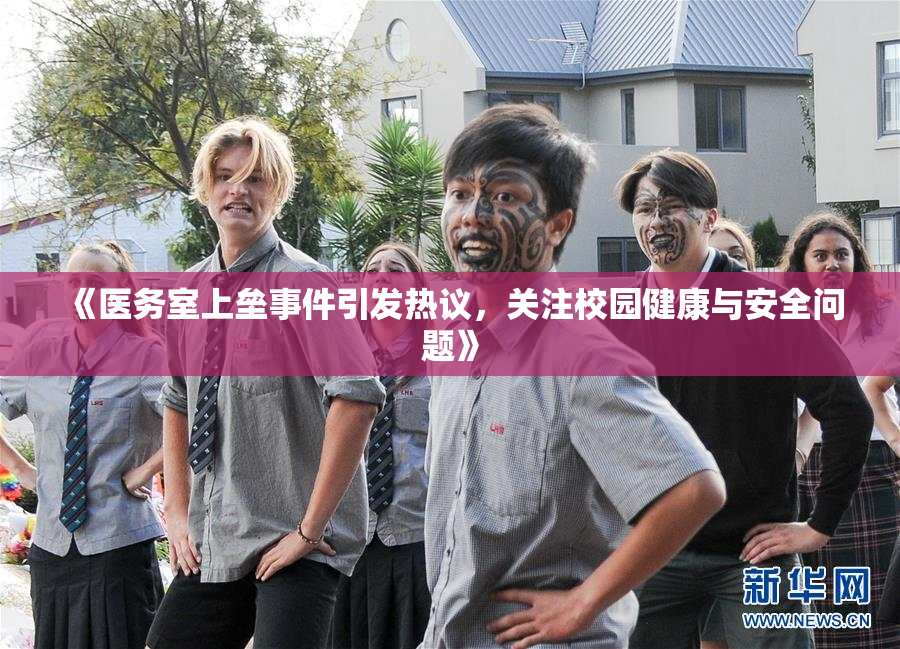 《医务室上垒事件引发热议，关注校园健康与安全问题》