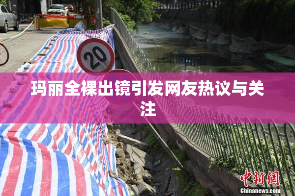 玛丽全裸出镜引发网友热议与关注