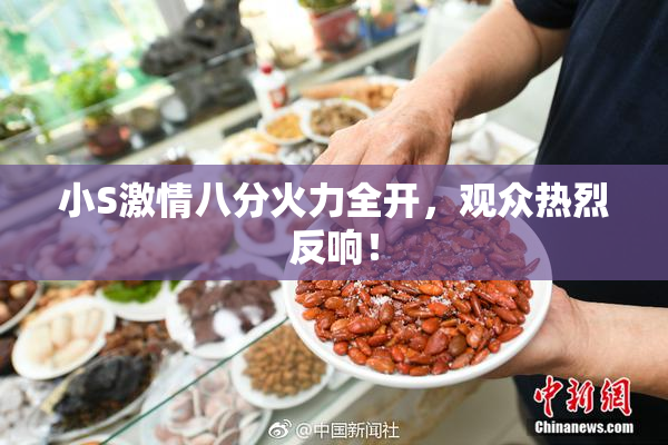 小S激情八分火力全开，观众热烈反响！
