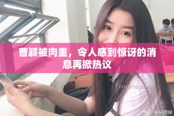 曹颖被肉重，令人感到惊讶的消息再掀热议