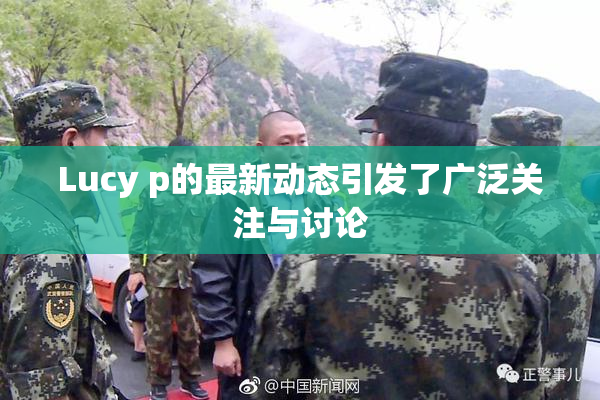 Lucy p的最新动态引发了广泛关注与讨论