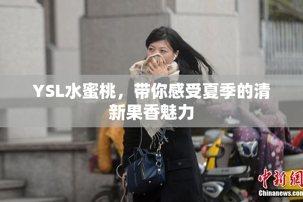 YSL水蜜桃，带你感受夏季的清新果香魅力