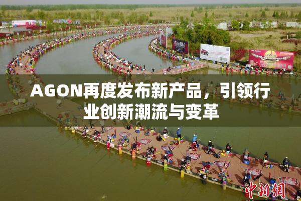 AGON再度发布新产品，引领行业创新潮流与变革