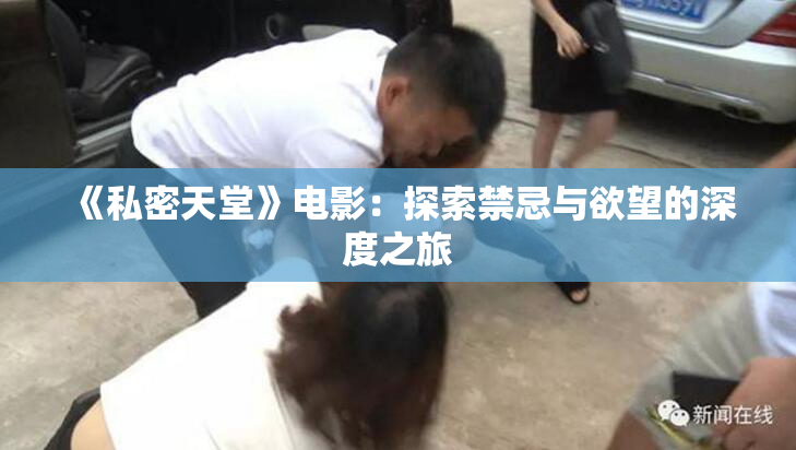 《私密天堂》电影：探索禁忌与欲望的深度之旅