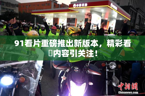 91看片重磅推出新版本，精彩看婬内容引关注！