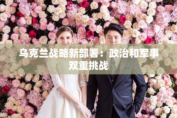 乌克兰战略新部署：政治和军事双重挑战