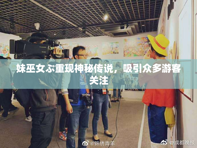 妹巫女ぷ重现神秘传说，吸引众多游客关注