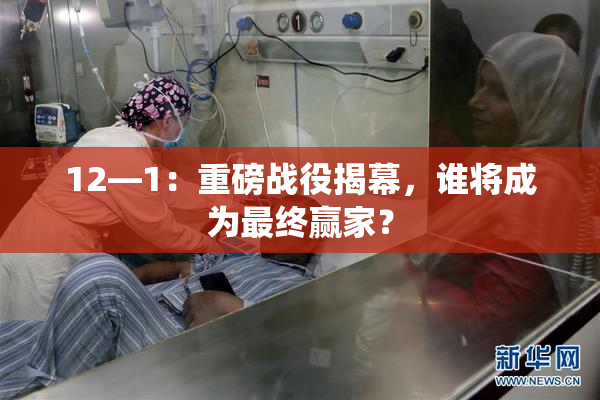 12—1：重磅战役揭幕，谁将成为最终赢家？