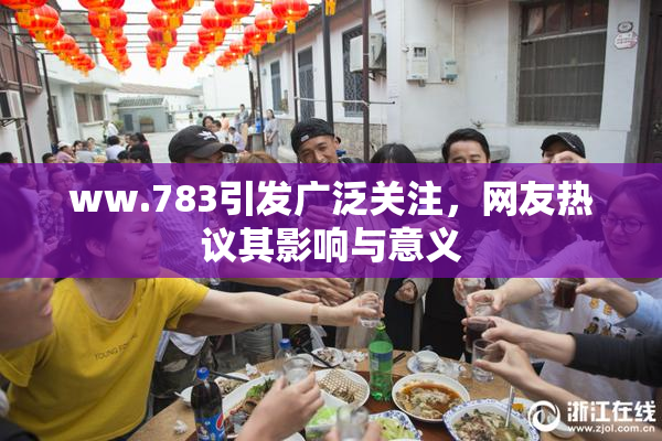 ww.783引发广泛关注，网友热议其影响与意义