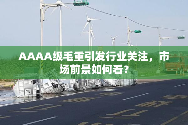 AAAA级毛重引发行业关注，市场前景如何看？