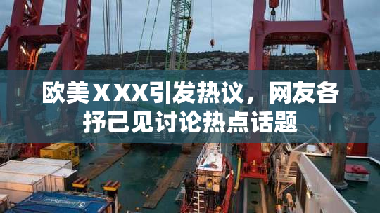 欧美ⅩXX引发热议，网友各抒己见讨论热点话题