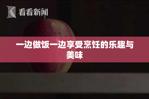 一边做饭一边享受烹饪的乐趣与美味