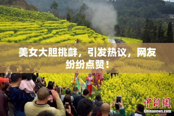 美女大胆挑衅，引发热议，网友纷纷点赞！
