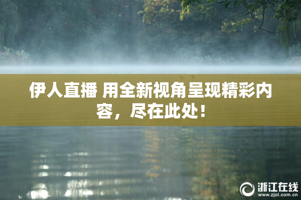 伊人直播 用全新视角呈现精彩内容，尽在此处！