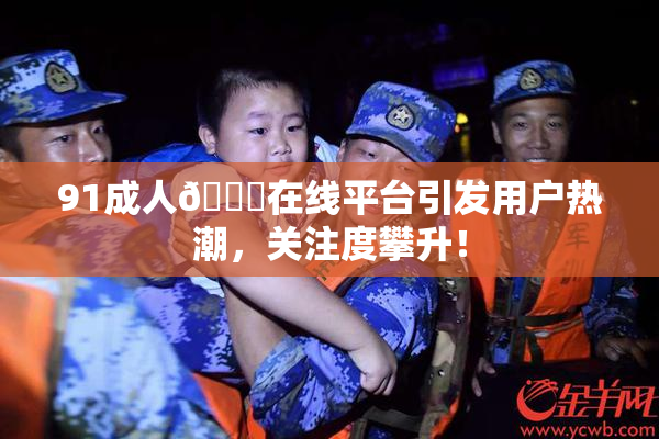 91成人🔞在线平台引发用户热潮，关注度攀升！