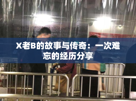X老B的故事与传奇：一次难忘的经历分享