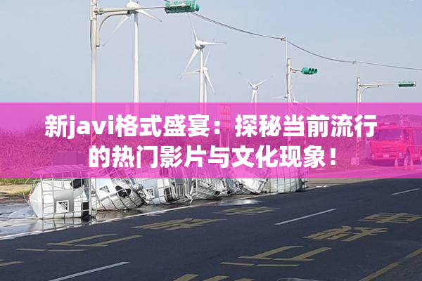 新javi格式盛宴：探秘当前流行的热门影片与文化现象！