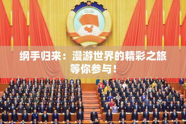 纲手归来：漫游世界的精彩之旅等你参与！