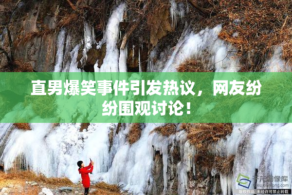 直男爆笑事件引发热议，网友纷纷围观讨论！