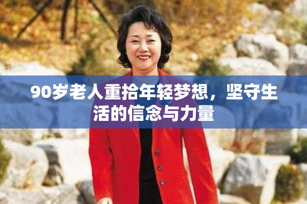 90岁老人重拾年轻梦想，坚守生活的信念与力量