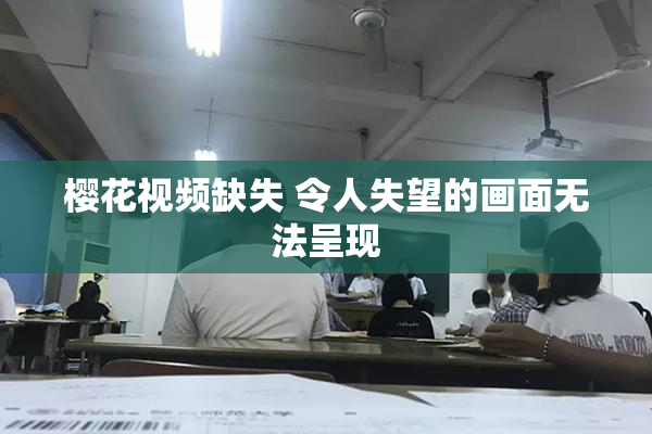 樱花视频缺失 令人失望的画面无法呈现