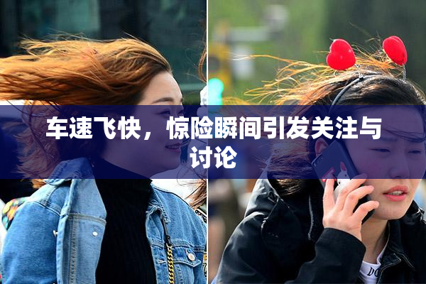 车速飞快，惊险瞬间引发关注与讨论