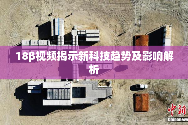 18β视频揭示新科技趋势及影响解析