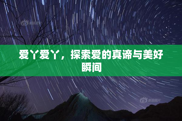 爱丫爱丫，探索爱的真谛与美好瞬间