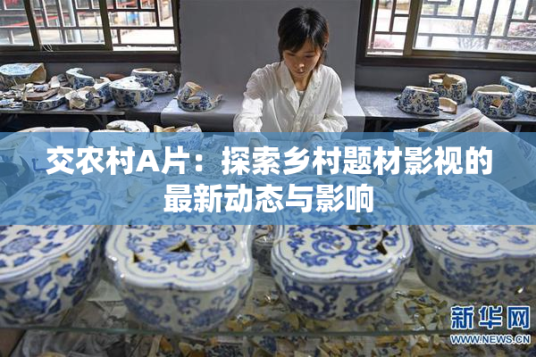 交农村A片：探索乡村题材影视的最新动态与影响