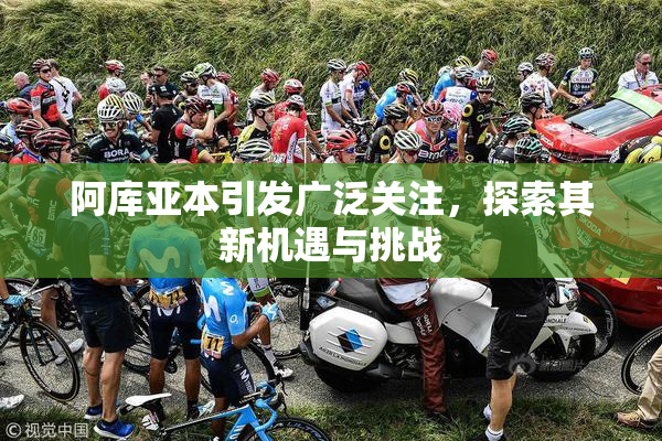 阿库亚本引发广泛关注，探索其新机遇与挑战