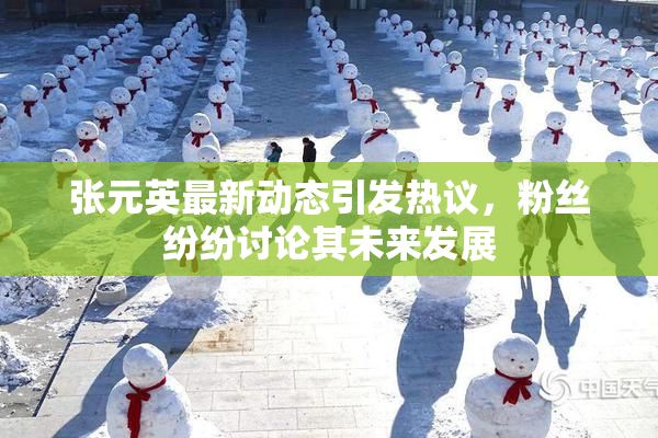 张元英最新动态引发热议，粉丝纷纷讨论其未来发展