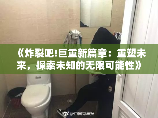 《炸裂吧!巨重新篇章：重塑未来，探索未知的无限可能性》