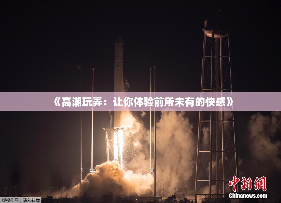 《高潮玩弄：让你体验前所未有的快感》