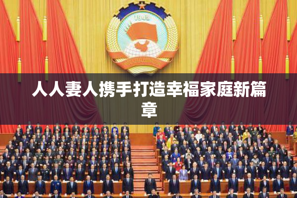 人人妻人携手打造幸福家庭新篇章