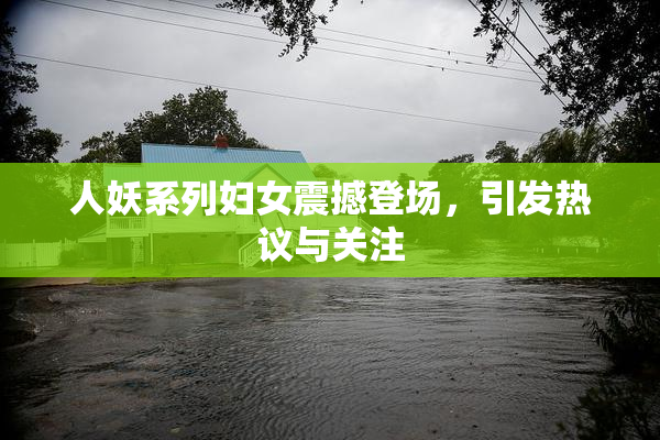 人妖系列妇女震撼登场，引发热议与关注