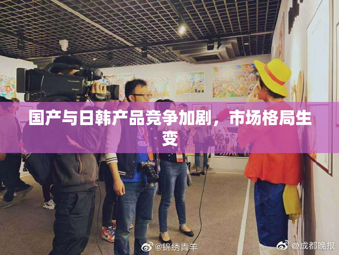 国产与日韩产品竞争加剧，市场格局生变