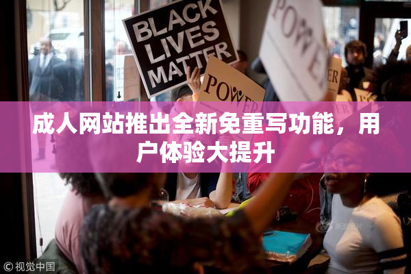 成人网站推出全新免重写功能，用户体验大提升