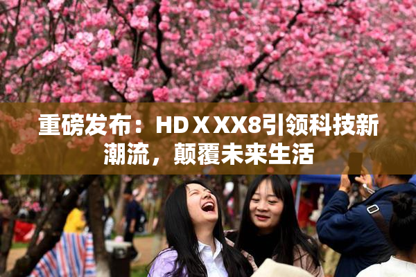 重磅发布：HDⅩXX8引领科技新潮流，颠覆未来生活