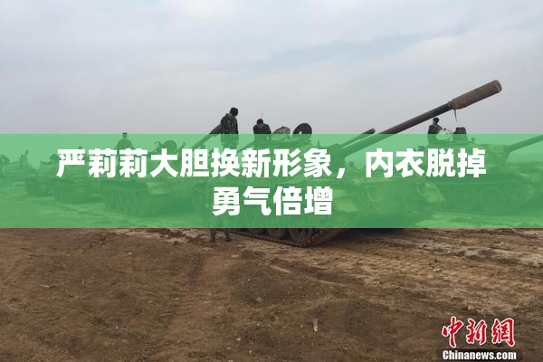 严莉莉大胆换新形象，内衣脱掉勇气倍增