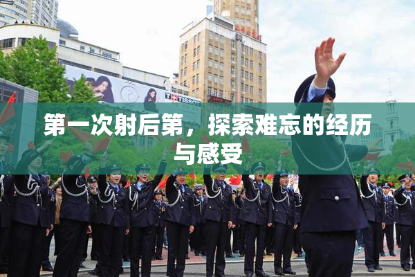 第一次射后第，探索难忘的经历与感受