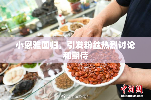 小恩雅回归，引发粉丝热烈讨论和期待