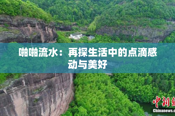 啪啪流水：再探生活中的点滴感动与美好