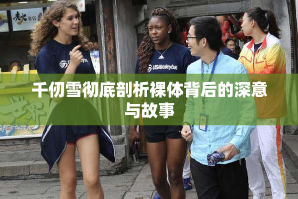 千仞雪彻底剖析裸体背后的深意与故事