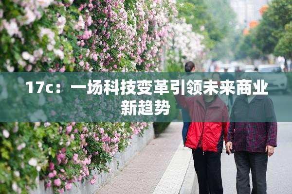 17c：一场科技变革引领未来商业新趋势
